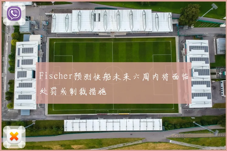 Fischer预测快船未来六周内将面临处罚或制裁措施