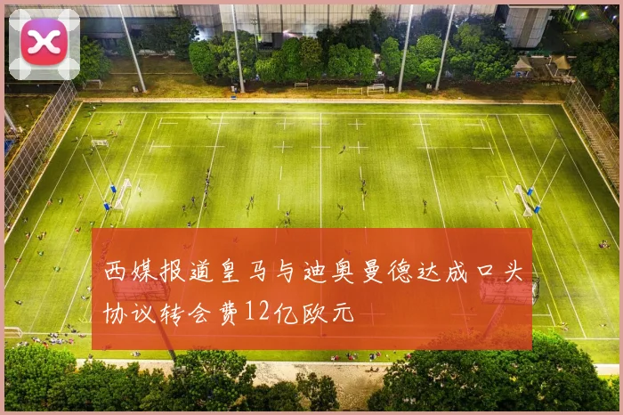 西媒报道皇马与迪奥曼德达成口头协议转会费12亿欧元