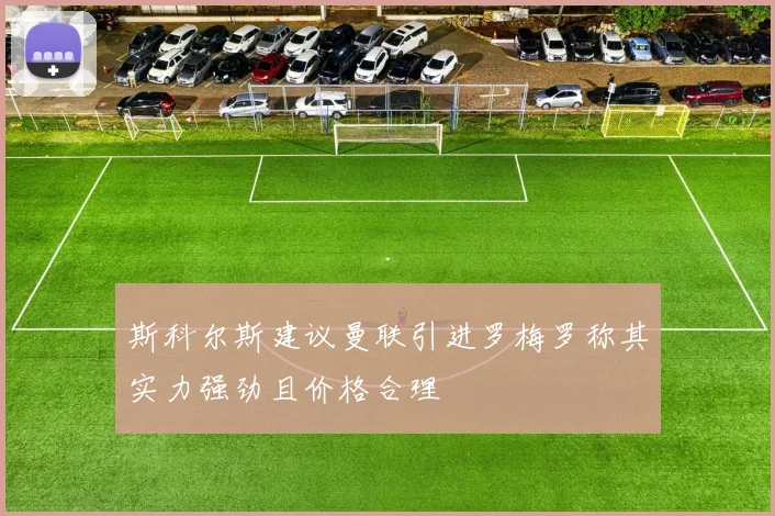斯科尔斯建议曼联引进罗梅罗称其实力强劲且价格合理