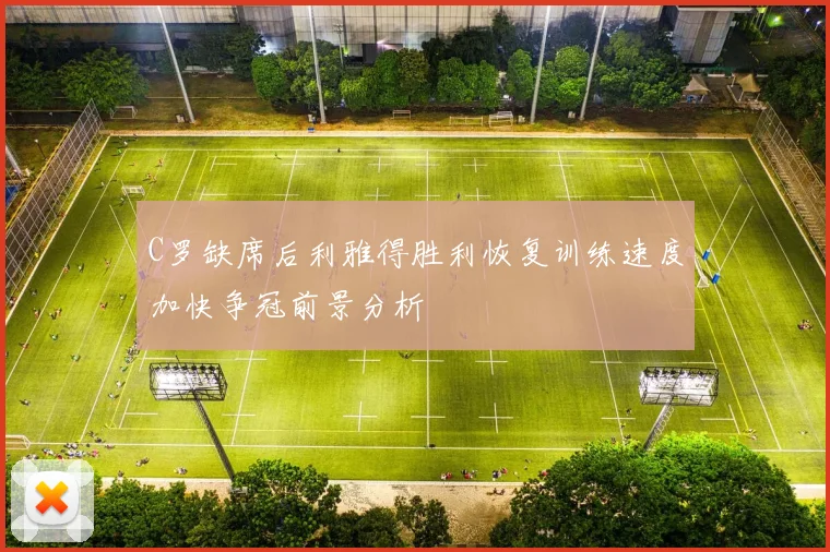 C罗缺席后利雅得胜利恢复训练速度加快争冠前景分析