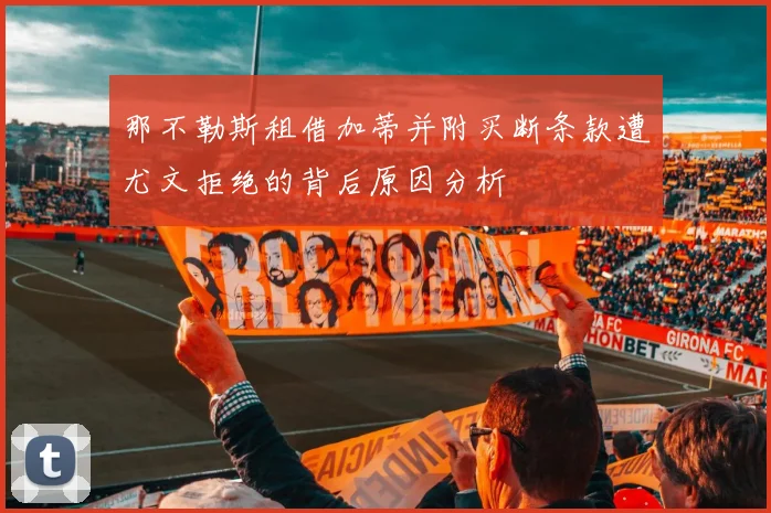 那不勒斯租借加蒂并附买断条款遭尤文拒绝的背后原因分析